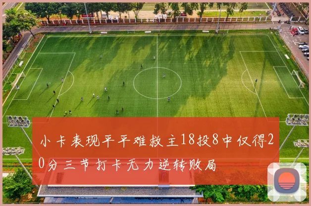 小卡表现平平难救主18投8中仅得20分三节打卡无力逆转败局