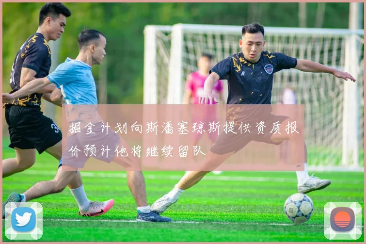 掘金计划向斯潘塞琼斯提供资质报价预计他将继续留队