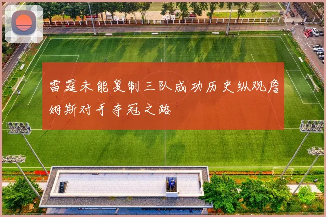 雷霆未能复制三队成功历史纵观詹姆斯对手夺冠之路