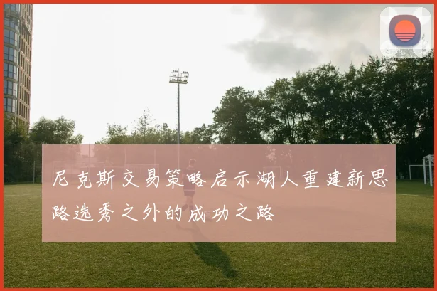 尼克斯交易策略启示湖人重建新思路选秀之外的成功之路