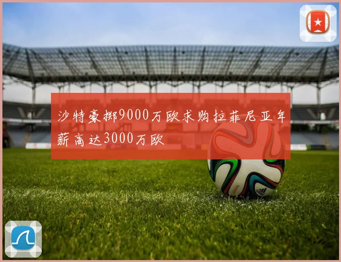 沙特豪掷9000万欧求购拉菲尼亚年薪高达3000万欧