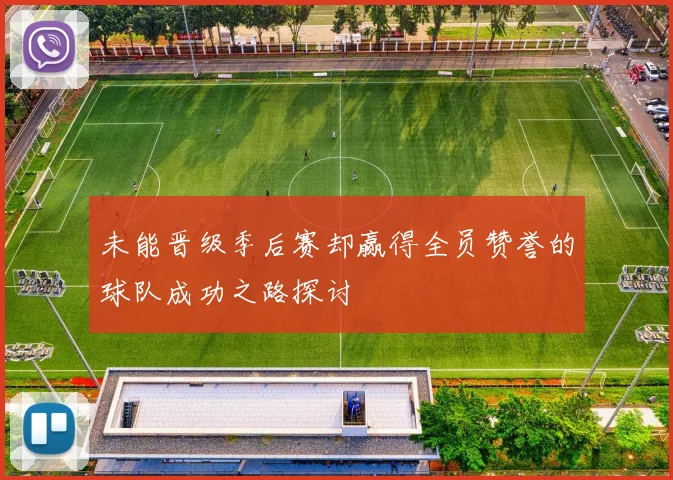 未能晋级季后赛却赢得全员赞誉的球队成功之路探讨