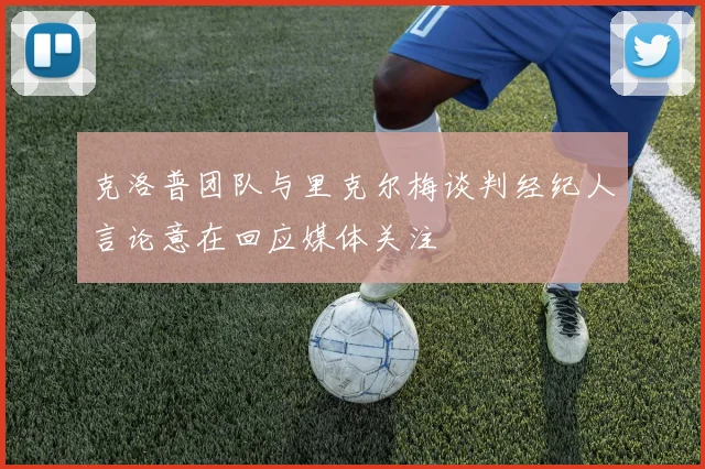 克洛普团队与里克尔梅谈判经纪人言论意在回应媒体关注