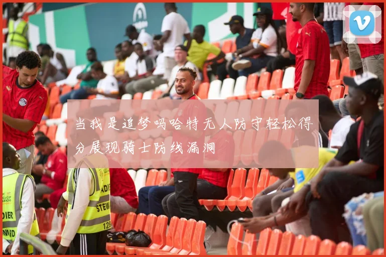 当我是追梦吗哈特无人防守轻松得分展现骑士防线漏洞