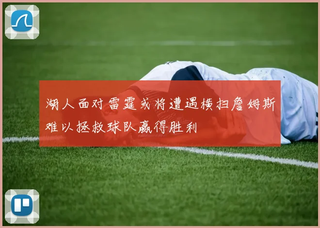 湖人面对雷霆或将遭遇横扫詹姆斯难以拯救球队赢得胜利
